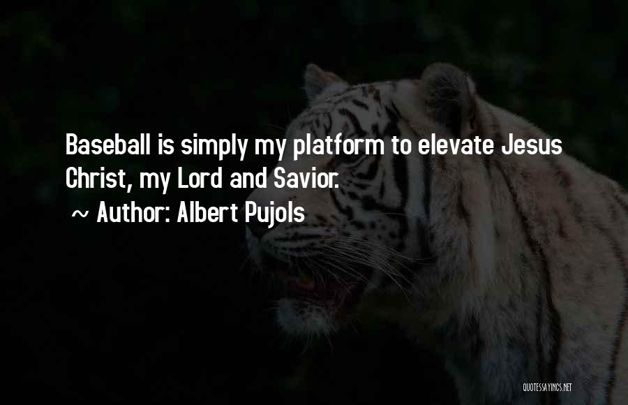 Albert Pujols Quotes: Baseball Is Simply My Platform To Elevate Jesus Christ, My Lord And Savior.