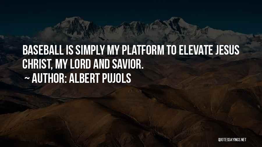 Albert Pujols Quotes: Baseball Is Simply My Platform To Elevate Jesus Christ, My Lord And Savior.