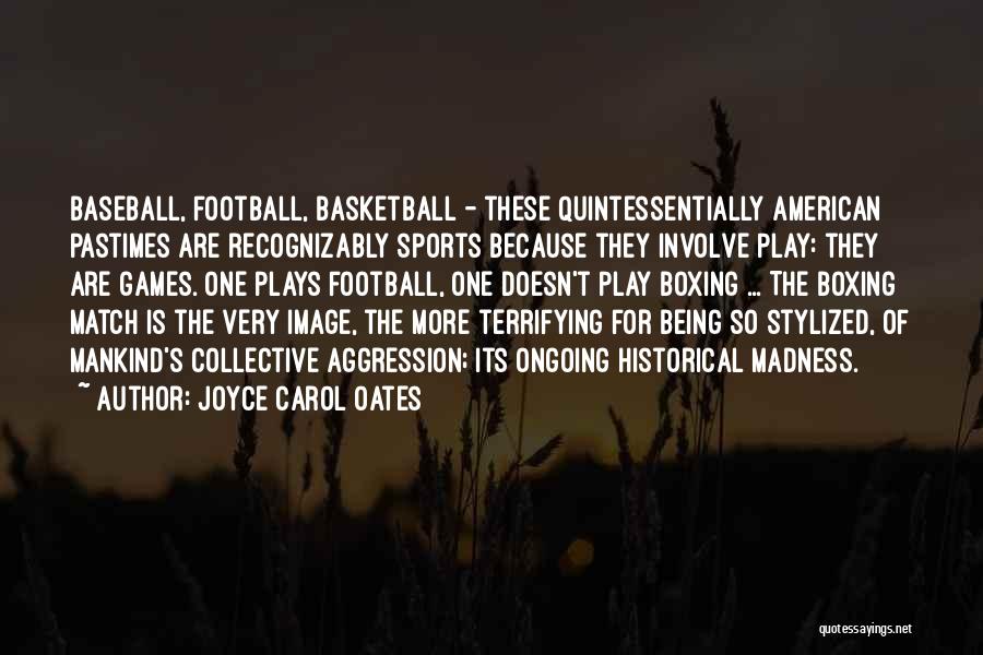 Joyce Carol Oates Quotes: Baseball, Football, Basketball - These Quintessentially American Pastimes Are Recognizably Sports Because They Involve Play: They Are Games. One Plays