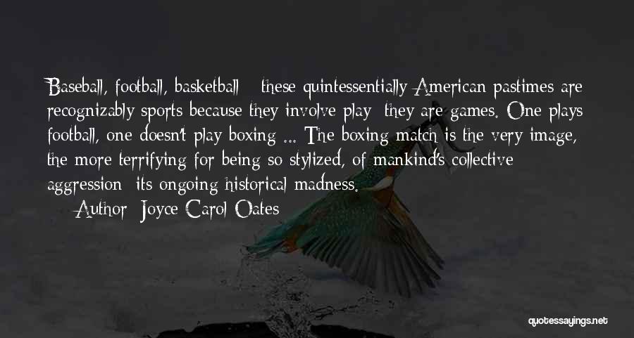 Joyce Carol Oates Quotes: Baseball, Football, Basketball - These Quintessentially American Pastimes Are Recognizably Sports Because They Involve Play: They Are Games. One Plays