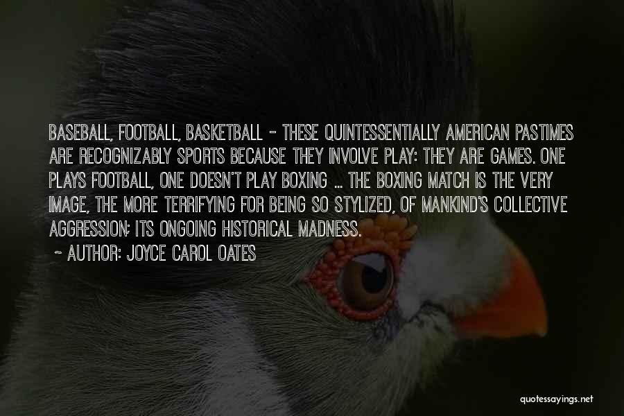 Joyce Carol Oates Quotes: Baseball, Football, Basketball - These Quintessentially American Pastimes Are Recognizably Sports Because They Involve Play: They Are Games. One Plays