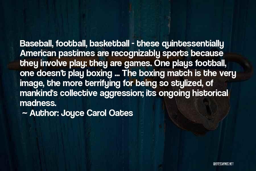 Joyce Carol Oates Quotes: Baseball, Football, Basketball - These Quintessentially American Pastimes Are Recognizably Sports Because They Involve Play: They Are Games. One Plays