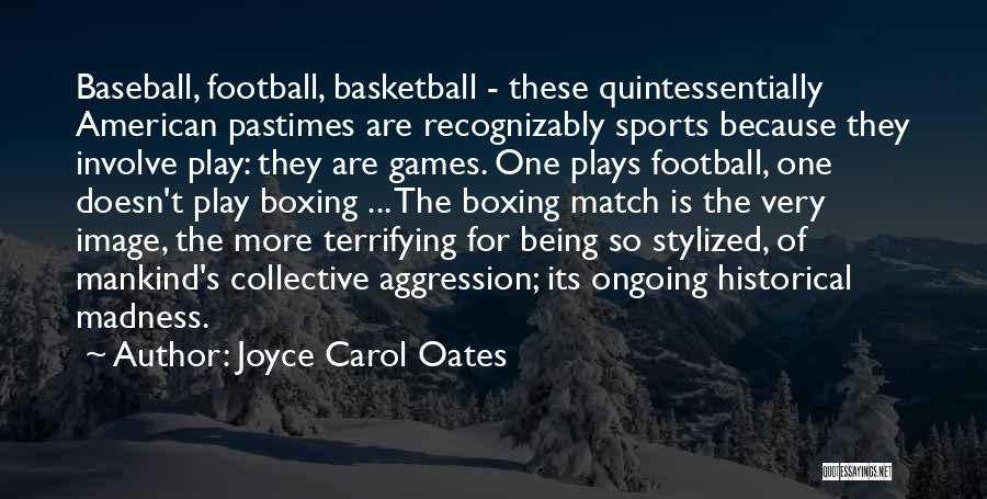 Joyce Carol Oates Quotes: Baseball, Football, Basketball - These Quintessentially American Pastimes Are Recognizably Sports Because They Involve Play: They Are Games. One Plays