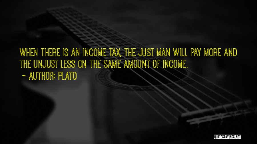 Plato Quotes: When There Is An Income Tax, The Just Man Will Pay More And The Unjust Less On The Same Amount