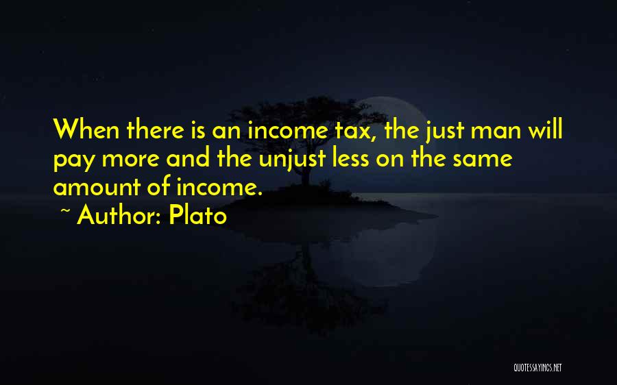 Plato Quotes: When There Is An Income Tax, The Just Man Will Pay More And The Unjust Less On The Same Amount