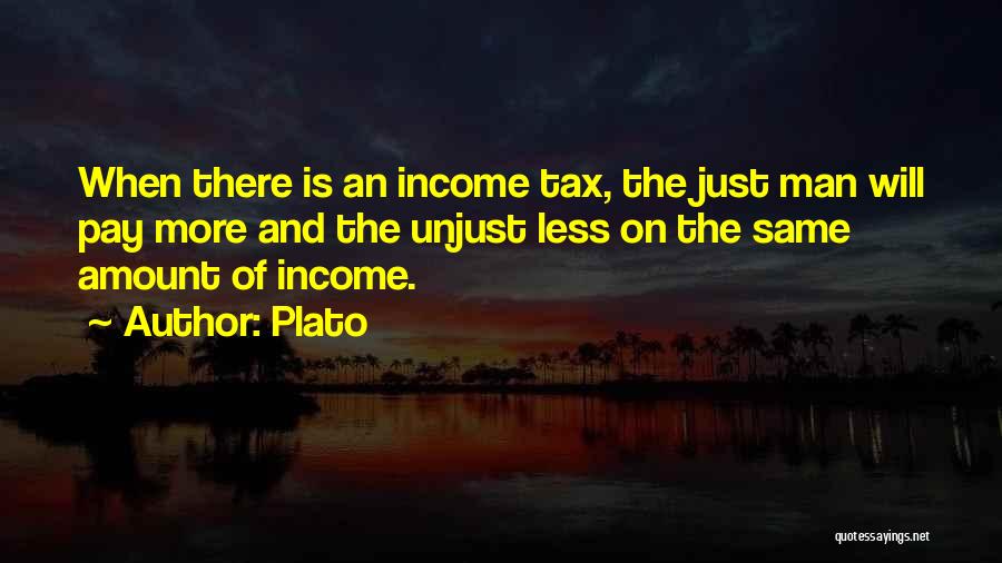 Plato Quotes: When There Is An Income Tax, The Just Man Will Pay More And The Unjust Less On The Same Amount