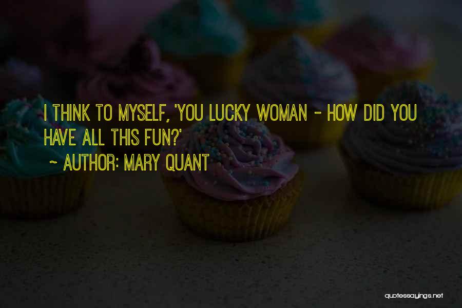Mary Quant Quotes: I Think To Myself, 'you Lucky Woman - How Did You Have All This Fun?'