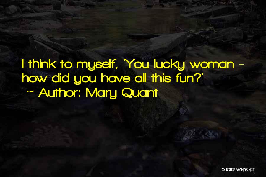 Mary Quant Quotes: I Think To Myself, 'you Lucky Woman - How Did You Have All This Fun?'