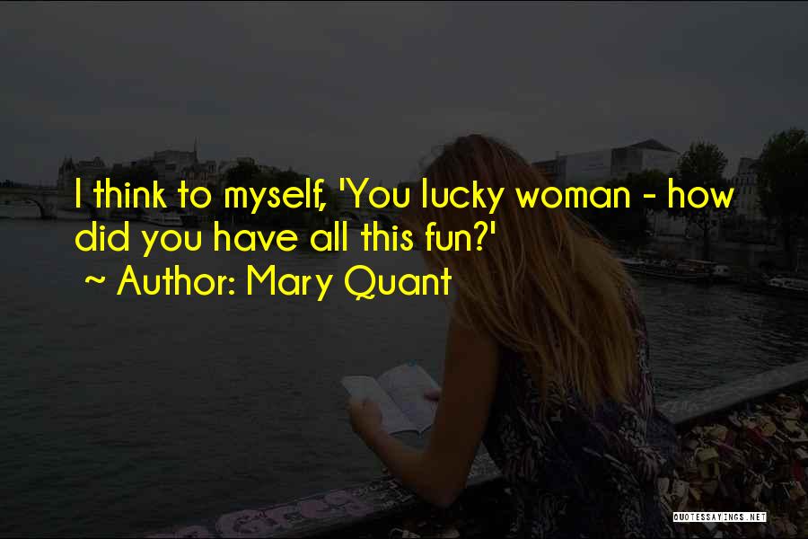 Mary Quant Quotes: I Think To Myself, 'you Lucky Woman - How Did You Have All This Fun?'