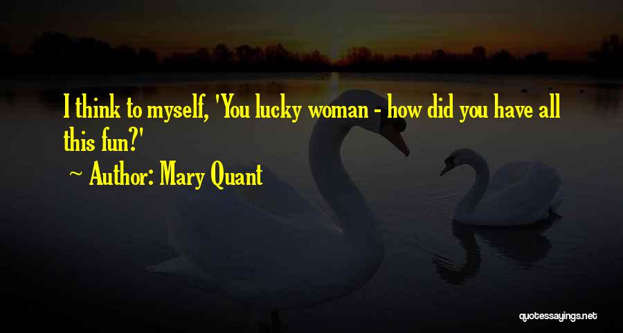 Mary Quant Quotes: I Think To Myself, 'you Lucky Woman - How Did You Have All This Fun?'