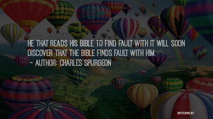 Charles Spurgeon Quotes: He That Reads His Bible To Find Fault With It Will Soon Discover That The Bible Finds Fault With Him.
