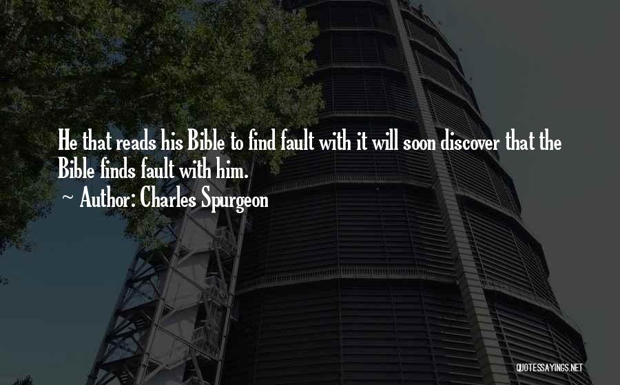 Charles Spurgeon Quotes: He That Reads His Bible To Find Fault With It Will Soon Discover That The Bible Finds Fault With Him.