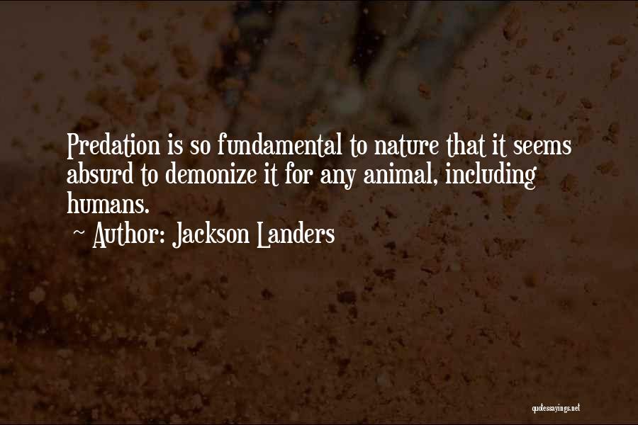 Jackson Landers Quotes: Predation Is So Fundamental To Nature That It Seems Absurd To Demonize It For Any Animal, Including Humans.