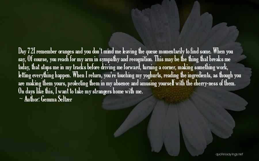 Gemma Seltzer Quotes: Day 72i Remember Oranges And You Don't Mind Me Leaving The Queue Momentarily To Find Some. When You Say, Of