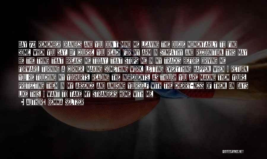 Gemma Seltzer Quotes: Day 72i Remember Oranges And You Don't Mind Me Leaving The Queue Momentarily To Find Some. When You Say, Of