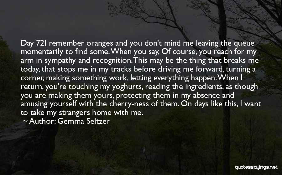 Gemma Seltzer Quotes: Day 72i Remember Oranges And You Don't Mind Me Leaving The Queue Momentarily To Find Some. When You Say, Of