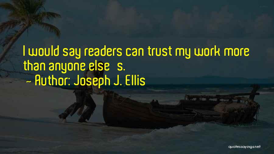 Joseph J. Ellis Quotes: I Would Say Readers Can Trust My Work More Than Anyone Else's.