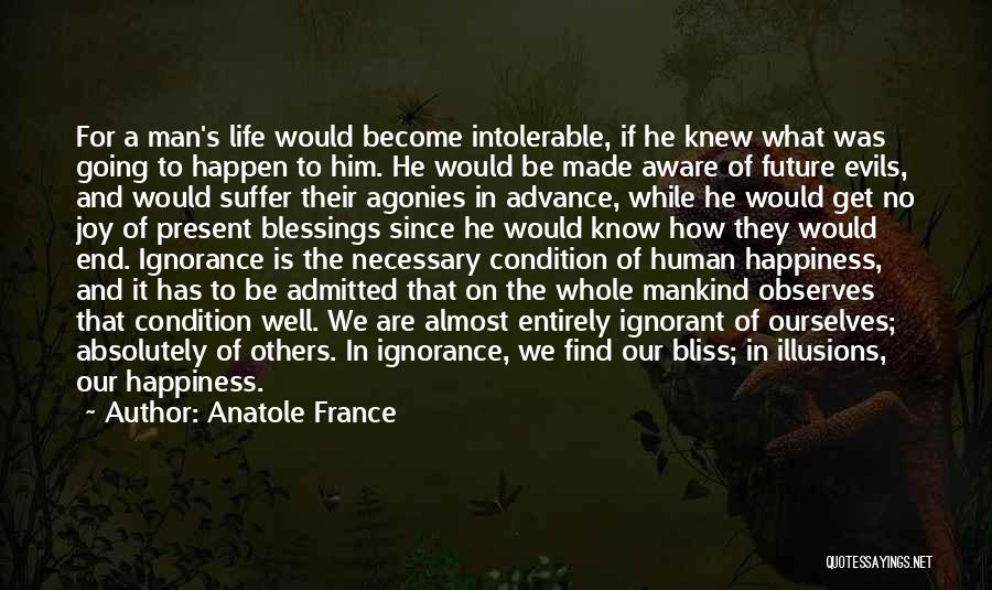 Anatole France Quotes: For A Man's Life Would Become Intolerable, If He Knew What Was Going To Happen To Him. He Would Be