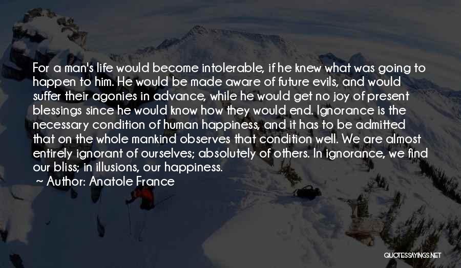 Anatole France Quotes: For A Man's Life Would Become Intolerable, If He Knew What Was Going To Happen To Him. He Would Be