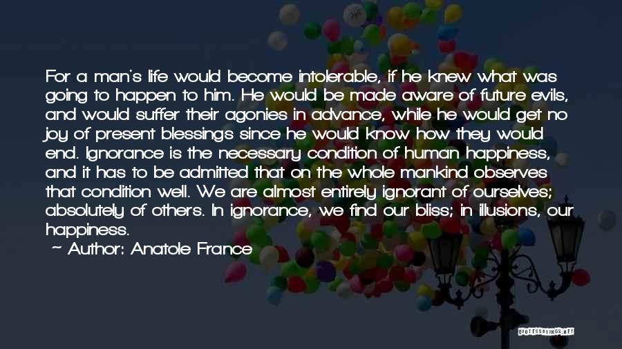 Anatole France Quotes: For A Man's Life Would Become Intolerable, If He Knew What Was Going To Happen To Him. He Would Be