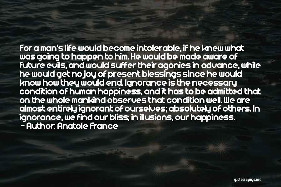 Anatole France Quotes: For A Man's Life Would Become Intolerable, If He Knew What Was Going To Happen To Him. He Would Be