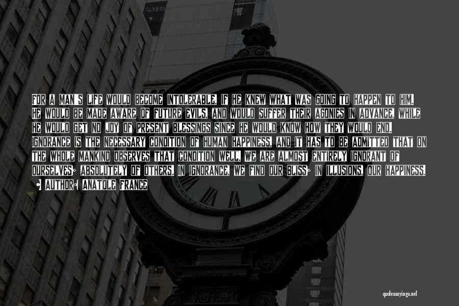 Anatole France Quotes: For A Man's Life Would Become Intolerable, If He Knew What Was Going To Happen To Him. He Would Be