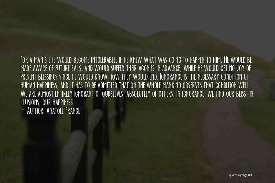 Anatole France Quotes: For A Man's Life Would Become Intolerable, If He Knew What Was Going To Happen To Him. He Would Be