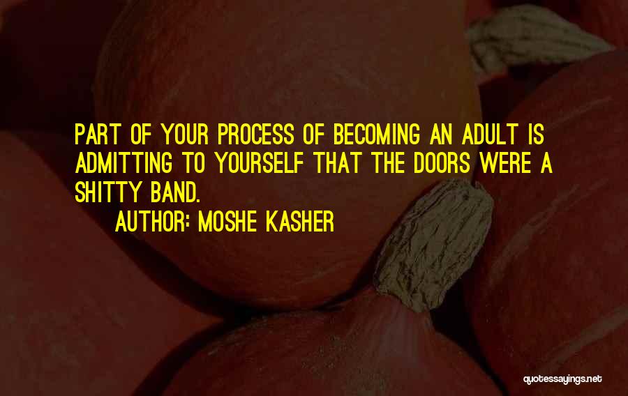 Moshe Kasher Quotes: Part Of Your Process Of Becoming An Adult Is Admitting To Yourself That The Doors Were A Shitty Band.