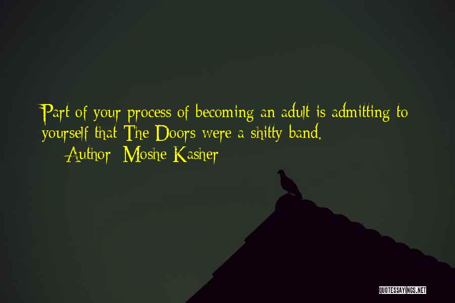 Moshe Kasher Quotes: Part Of Your Process Of Becoming An Adult Is Admitting To Yourself That The Doors Were A Shitty Band.