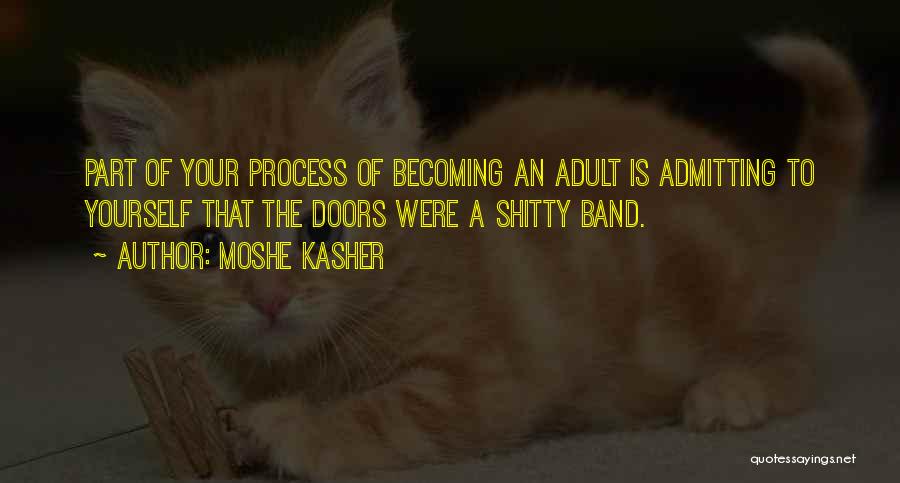 Moshe Kasher Quotes: Part Of Your Process Of Becoming An Adult Is Admitting To Yourself That The Doors Were A Shitty Band.