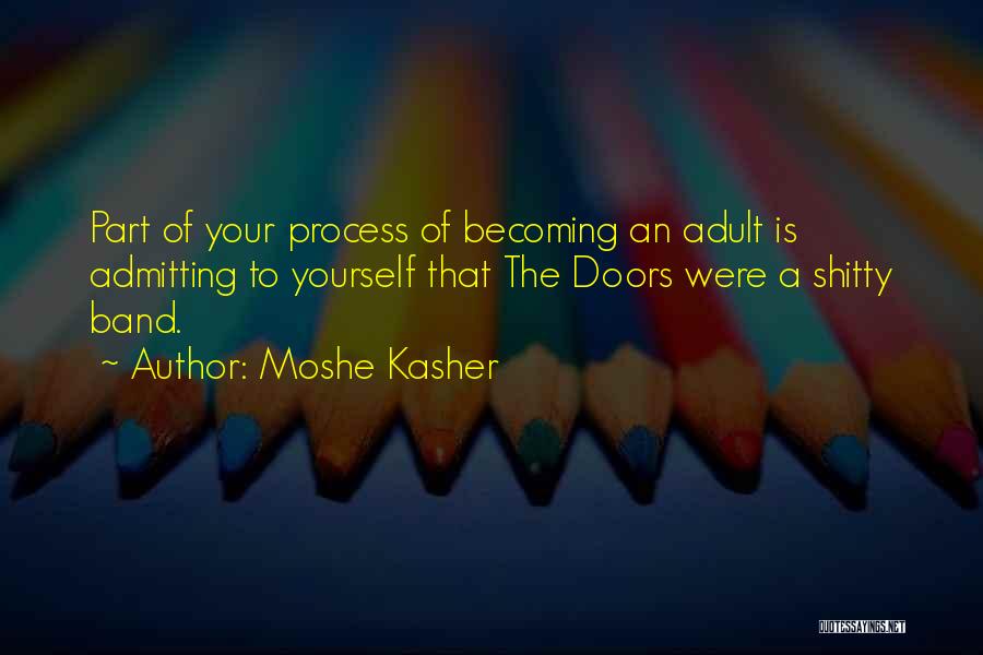 Moshe Kasher Quotes: Part Of Your Process Of Becoming An Adult Is Admitting To Yourself That The Doors Were A Shitty Band.