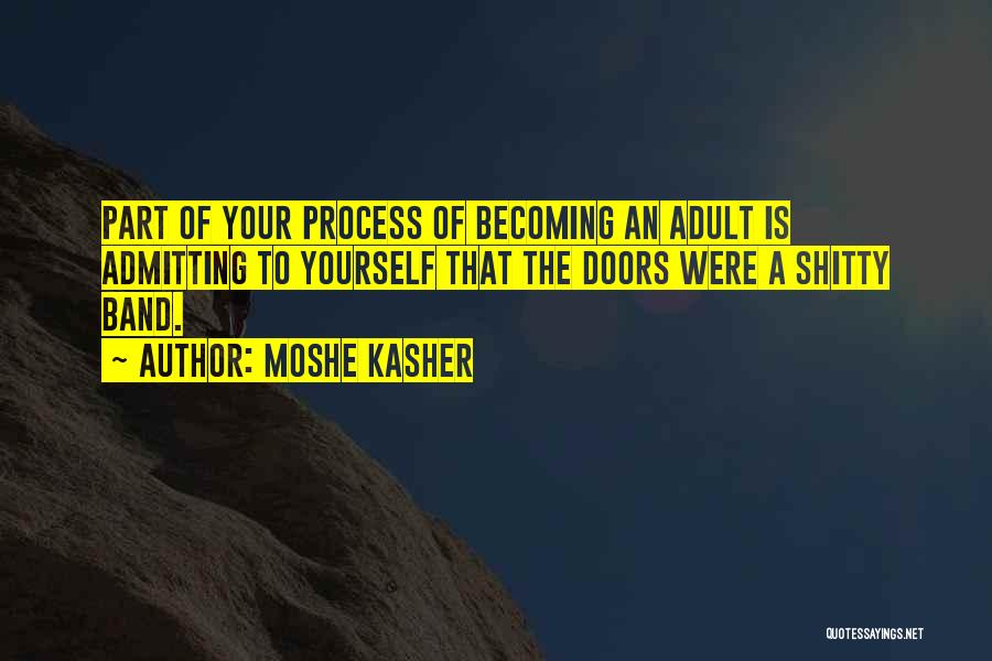 Moshe Kasher Quotes: Part Of Your Process Of Becoming An Adult Is Admitting To Yourself That The Doors Were A Shitty Band.