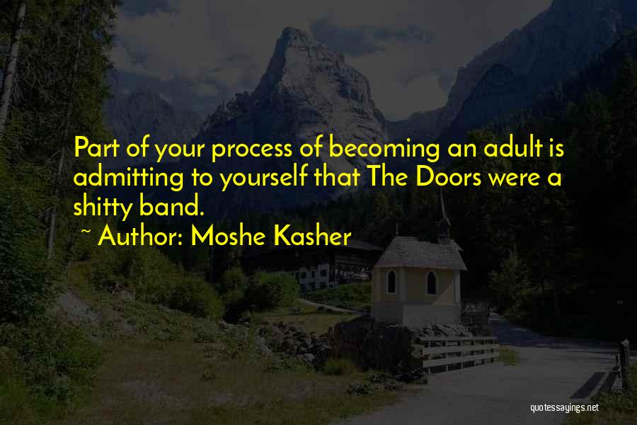 Moshe Kasher Quotes: Part Of Your Process Of Becoming An Adult Is Admitting To Yourself That The Doors Were A Shitty Band.