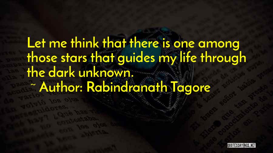 Rabindranath Tagore Quotes: Let Me Think That There Is One Among Those Stars That Guides My Life Through The Dark Unknown.