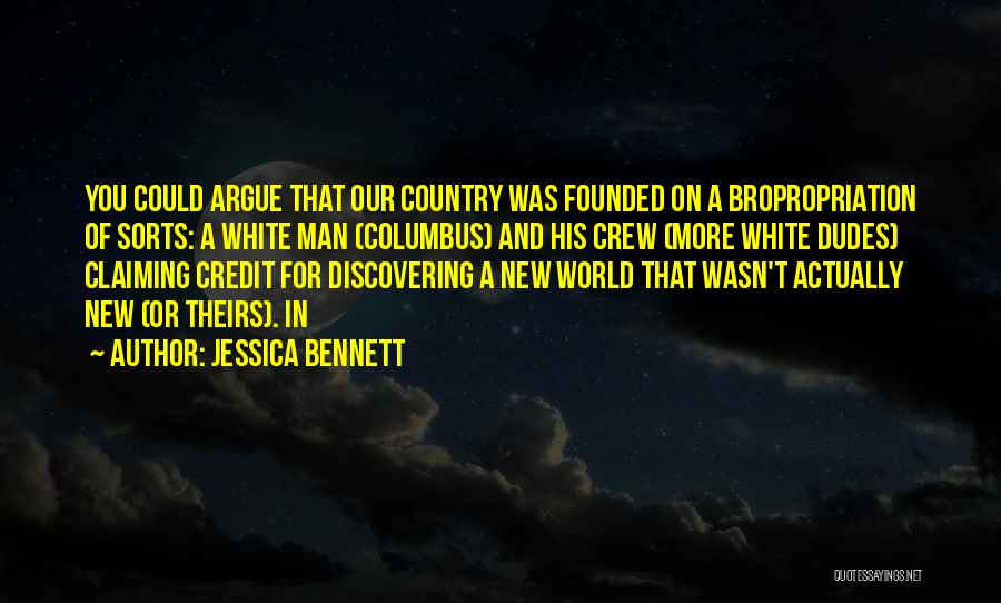 Jessica Bennett Quotes: You Could Argue That Our Country Was Founded On A Bropropriation Of Sorts: A White Man (columbus) And His Crew