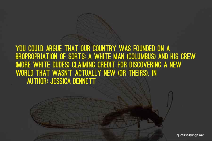 Jessica Bennett Quotes: You Could Argue That Our Country Was Founded On A Bropropriation Of Sorts: A White Man (columbus) And His Crew