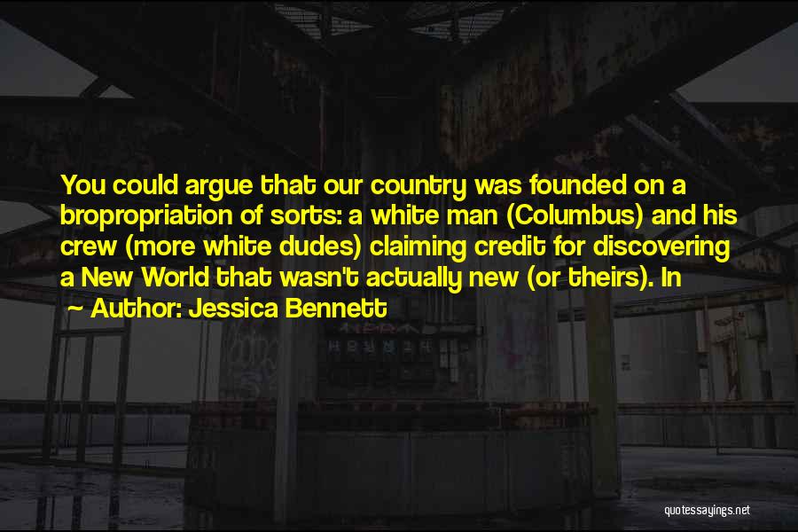 Jessica Bennett Quotes: You Could Argue That Our Country Was Founded On A Bropropriation Of Sorts: A White Man (columbus) And His Crew