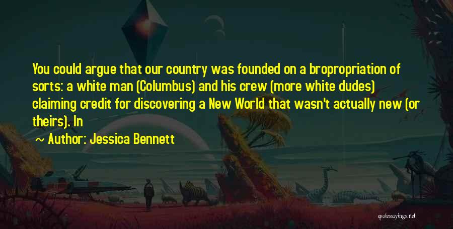 Jessica Bennett Quotes: You Could Argue That Our Country Was Founded On A Bropropriation Of Sorts: A White Man (columbus) And His Crew