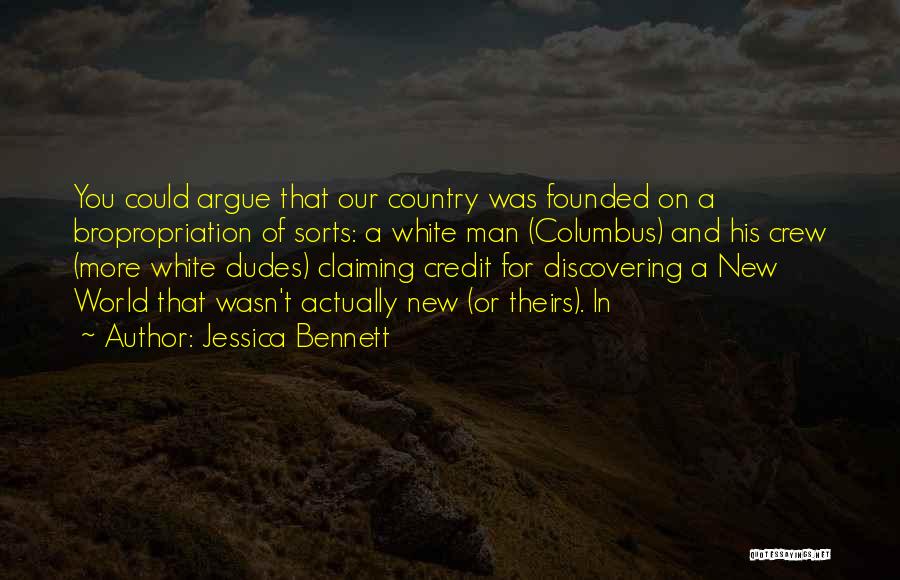 Jessica Bennett Quotes: You Could Argue That Our Country Was Founded On A Bropropriation Of Sorts: A White Man (columbus) And His Crew