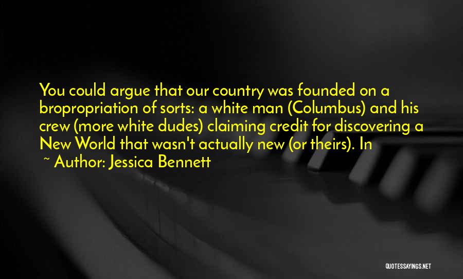 Jessica Bennett Quotes: You Could Argue That Our Country Was Founded On A Bropropriation Of Sorts: A White Man (columbus) And His Crew