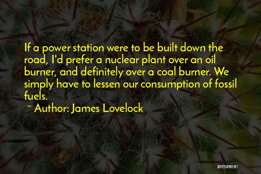 James Lovelock Quotes: If A Power Station Were To Be Built Down The Road, I'd Prefer A Nuclear Plant Over An Oil Burner,