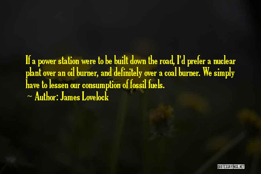 James Lovelock Quotes: If A Power Station Were To Be Built Down The Road, I'd Prefer A Nuclear Plant Over An Oil Burner,