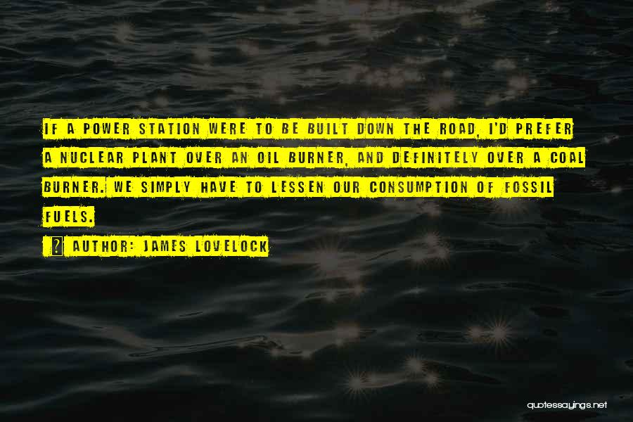 James Lovelock Quotes: If A Power Station Were To Be Built Down The Road, I'd Prefer A Nuclear Plant Over An Oil Burner,