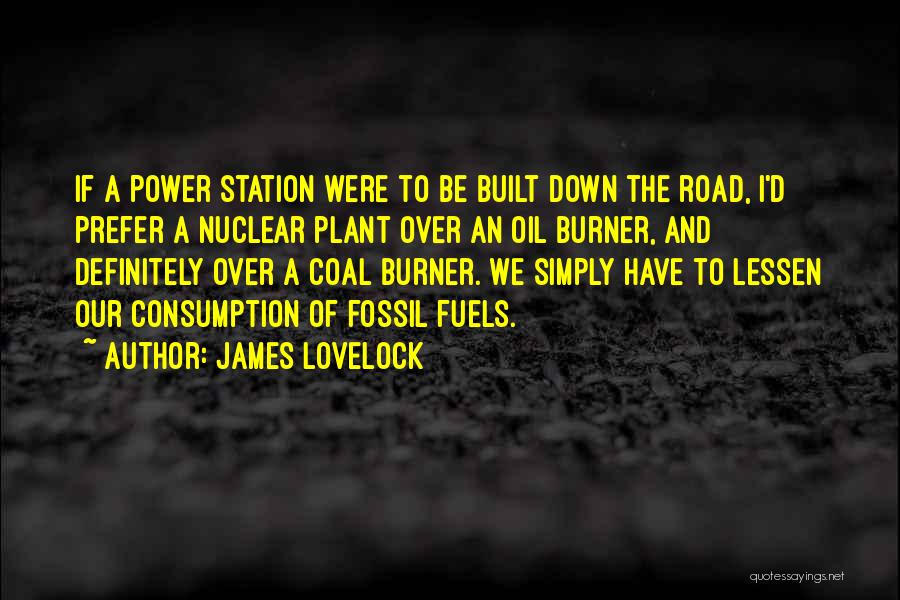 James Lovelock Quotes: If A Power Station Were To Be Built Down The Road, I'd Prefer A Nuclear Plant Over An Oil Burner,