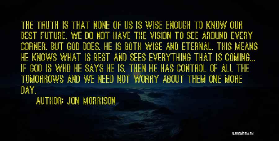 Jon Morrison Quotes: The Truth Is That None Of Us Is Wise Enough To Know Our Best Future. We Do Not Have The