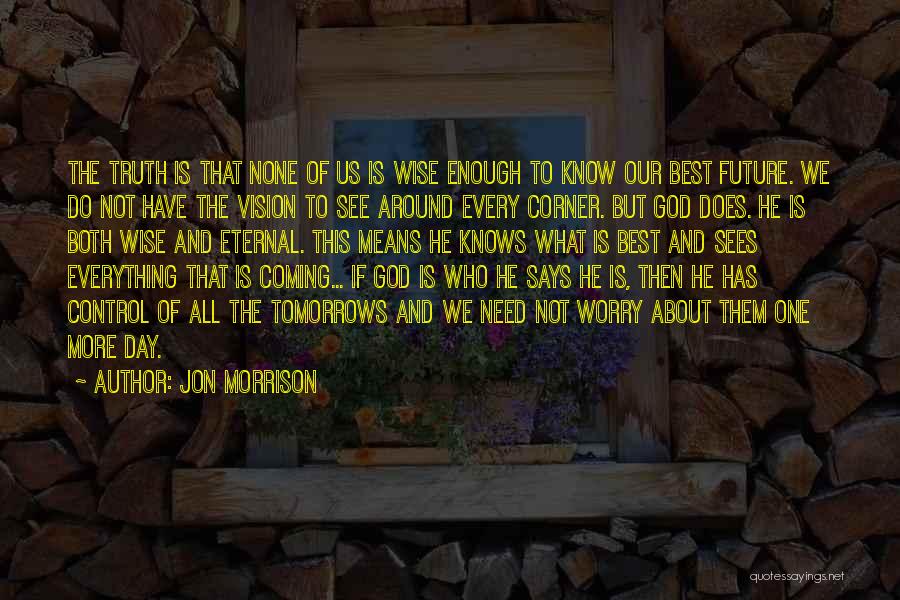 Jon Morrison Quotes: The Truth Is That None Of Us Is Wise Enough To Know Our Best Future. We Do Not Have The