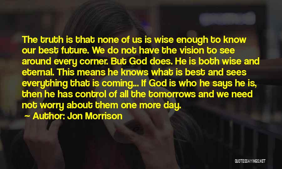 Jon Morrison Quotes: The Truth Is That None Of Us Is Wise Enough To Know Our Best Future. We Do Not Have The