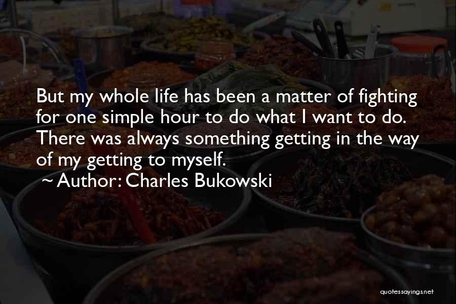 Charles Bukowski Quotes: But My Whole Life Has Been A Matter Of Fighting For One Simple Hour To Do What I Want To