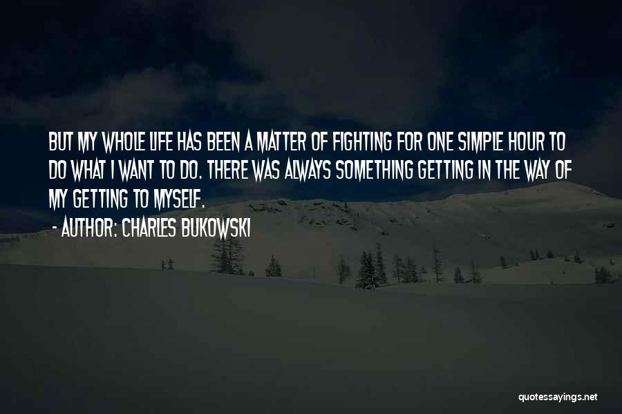 Charles Bukowski Quotes: But My Whole Life Has Been A Matter Of Fighting For One Simple Hour To Do What I Want To