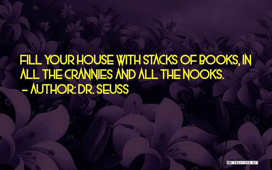 Dr. Seuss Quotes: Fill Your House With Stacks Of Books, In All The Crannies And All The Nooks.